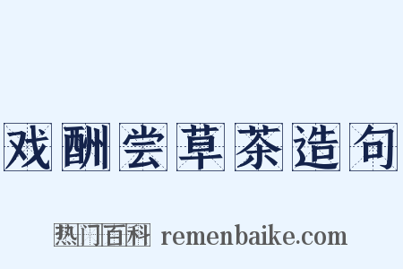 戏酬尝草茶造句是什么意思的图片
